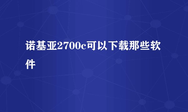 诺基亚2700c可以下载那些软件