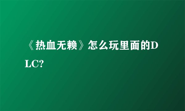 《热血无赖》怎么玩里面的DLC?