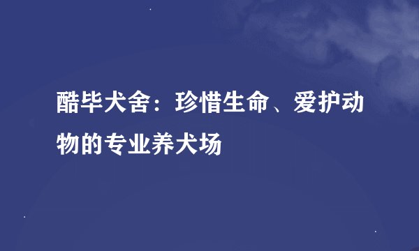 酷毕犬舍：珍惜生命、爱护动物的专业养犬场
