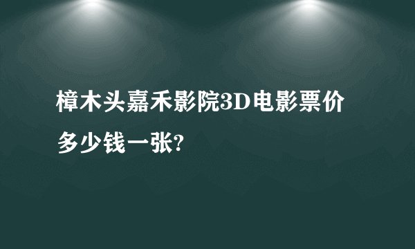 樟木头嘉禾影院3D电影票价多少钱一张?