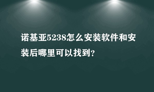 诺基亚5238怎么安装软件和安装后哪里可以找到？