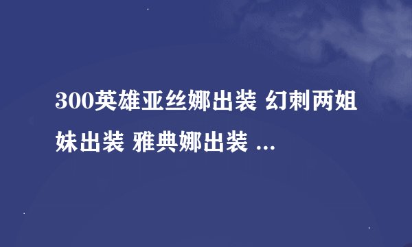 300英雄亚丝娜出装 幻刺两姐妹出装 雅典娜出装 黑岩出装 夏娜出装