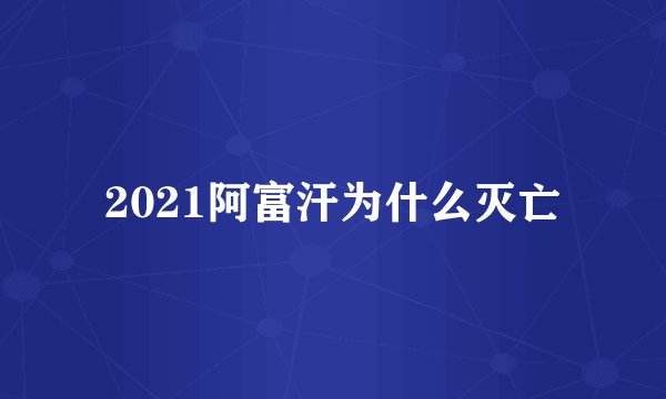 2021阿富汗为什么灭亡