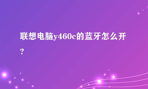 联想电脑y460c的蓝牙怎么开？