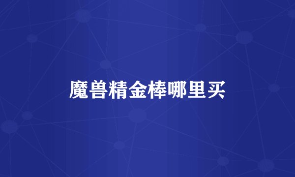 魔兽精金棒哪里买