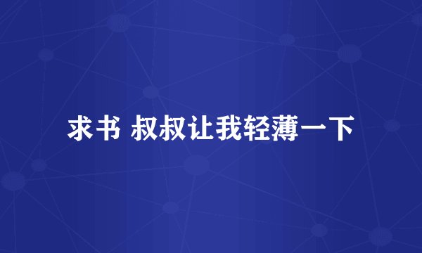 求书 叔叔让我轻薄一下