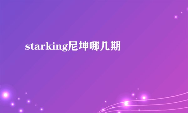 starking尼坤哪几期
