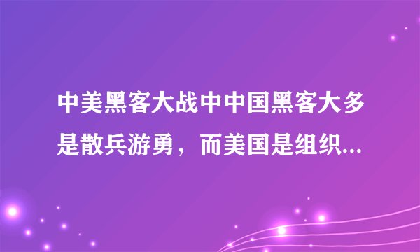 中美黑客大战中中国黑客大多是散兵游勇，而美国是组织，所以中国输了吗？