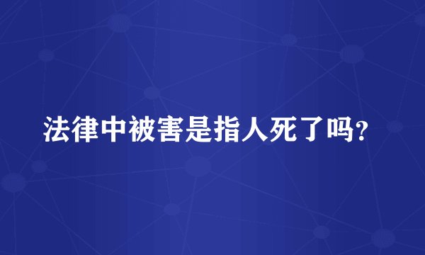 法律中被害是指人死了吗？