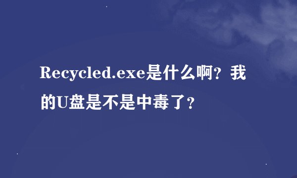 Recycled.exe是什么啊？我的U盘是不是中毒了？