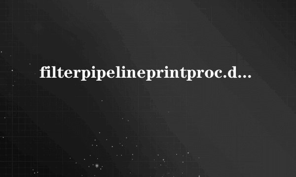 filterpipelineprintproc.dll是什么文件，我删不掉