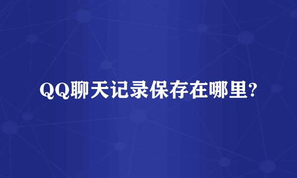 QQ聊天记录保存在哪里?