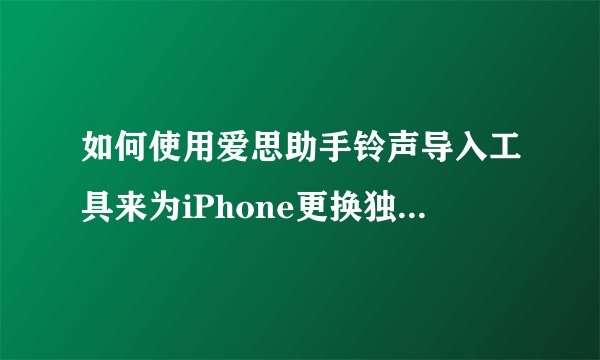 如何使用爱思助手铃声导入工具来为iPhone更换独特的铃声？