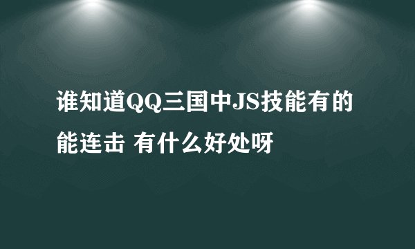 谁知道QQ三国中JS技能有的能连击 有什么好处呀