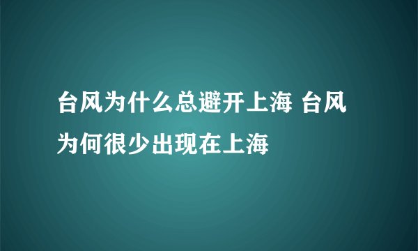 台风为什么总避开上海 台风为何很少出现在上海