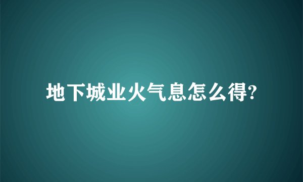 地下城业火气息怎么得?