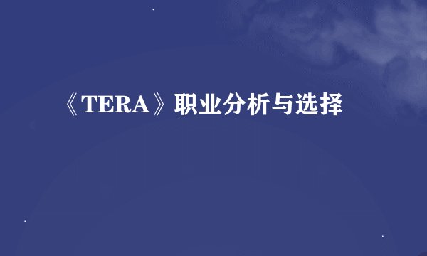 《TERA》职业分析与选择