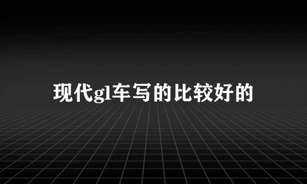 现代gl车写的比较好的