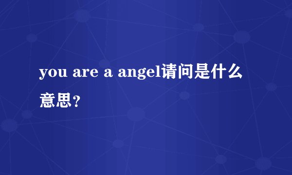 you are a angel请问是什么意思？