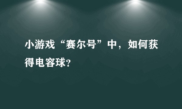 小游戏“赛尔号”中，如何获得电容球？