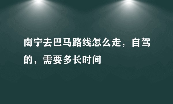南宁去巴马路线怎么走，自驾的，需要多长时间