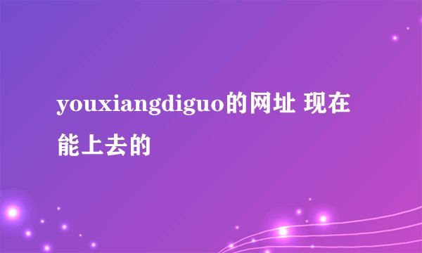 youxiangdiguo的网址 现在能上去的