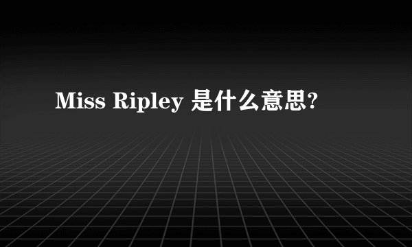 Miss Ripley 是什么意思?