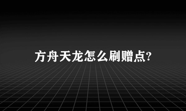 方舟天龙怎么刷赠点?