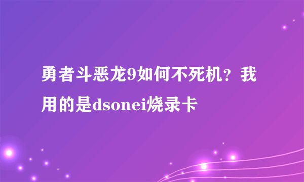 勇者斗恶龙9如何不死机？我用的是dsonei烧录卡