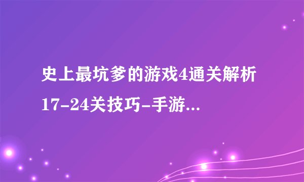 史上最坑爹的游戏4通关解析 17-24关技巧-手游攻略-游戏鸟手游网