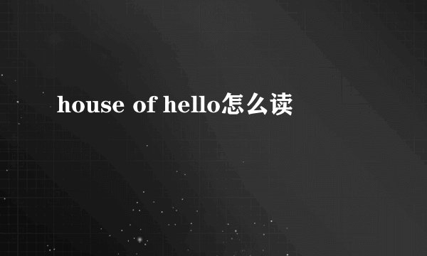 house of hello怎么读