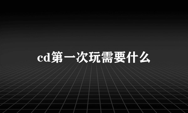cd第一次玩需要什么