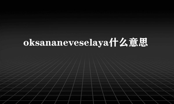 oksananeveselaya什么意思