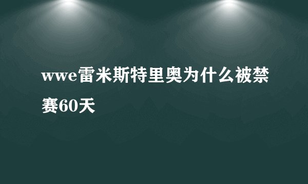 wwe雷米斯特里奥为什么被禁赛60天