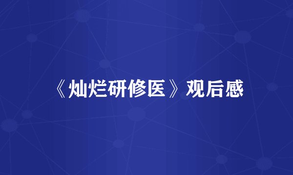 《灿烂研修医》观后感