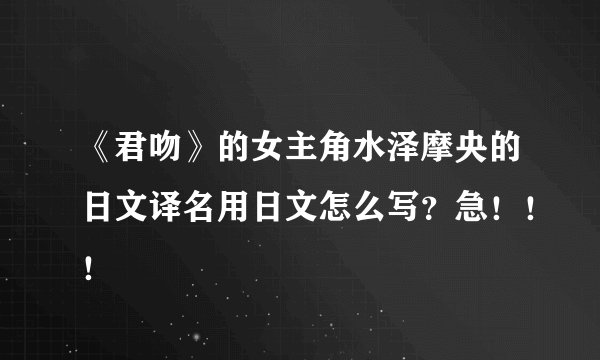 《君吻》的女主角水泽摩央的日文译名用日文怎么写？急！！！