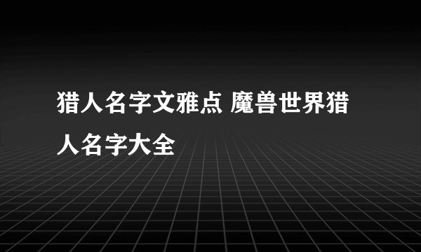 猎人名字文雅点 魔兽世界猎人名字大全