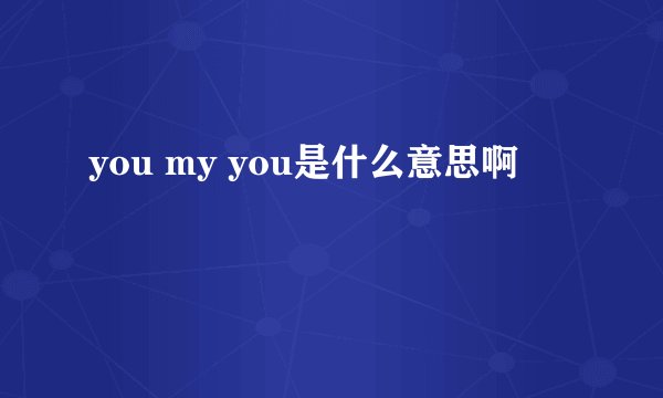you my you是什么意思啊