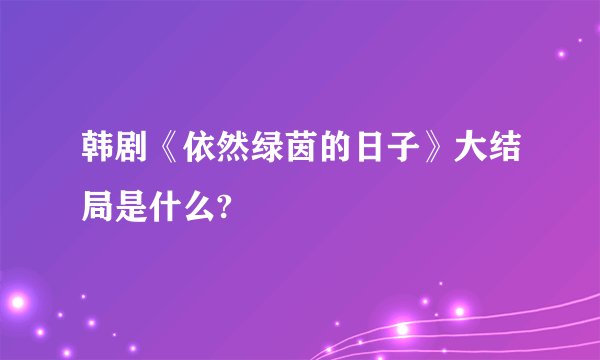 韩剧《依然绿茵的日子》大结局是什么?