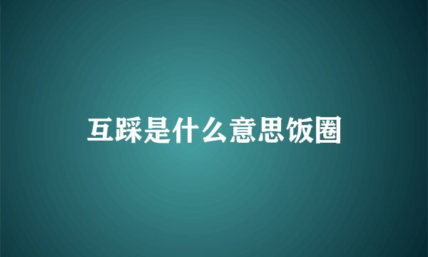 互踩是什么意思饭圈