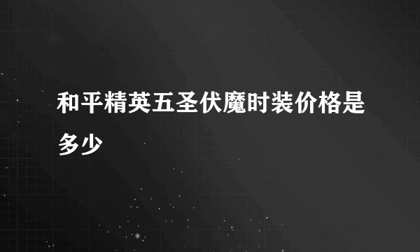和平精英五圣伏魔时装价格是多少