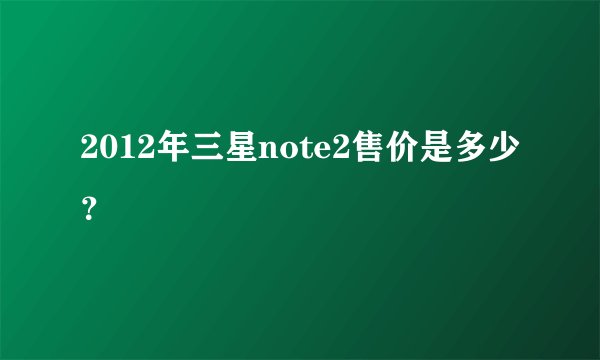2012年三星note2售价是多少？