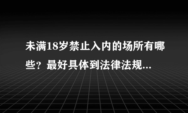 未满18岁禁止入内的场所有哪些？最好具体到法律法规的条款。合适的话追加