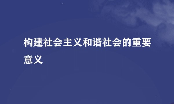 构建社会主义和谐社会的重要意义