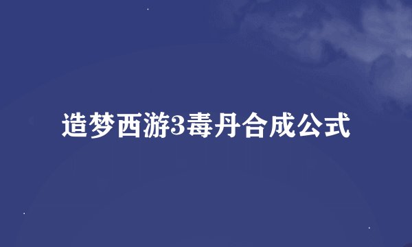 造梦西游3毒丹合成公式