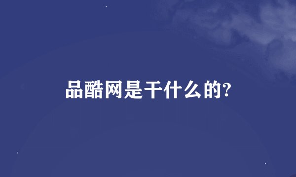 品酷网是干什么的?