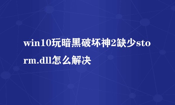 win10玩暗黑破坏神2缺少storm.dll怎么解决