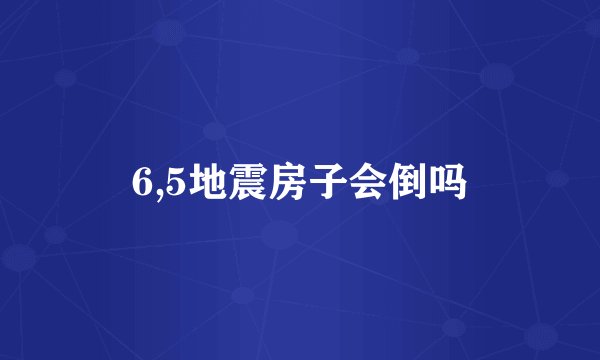 6,5地震房子会倒吗