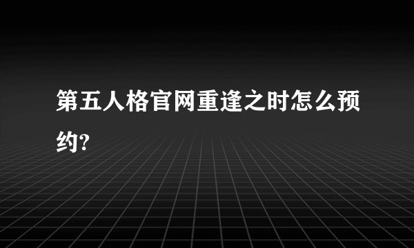 第五人格官网重逢之时怎么预约?