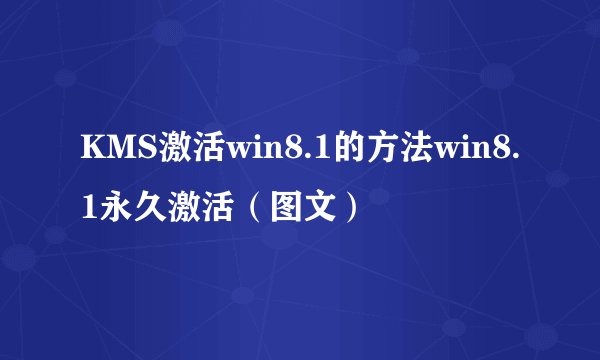 KMS激活win8.1的方法win8.1永久激活（图文）